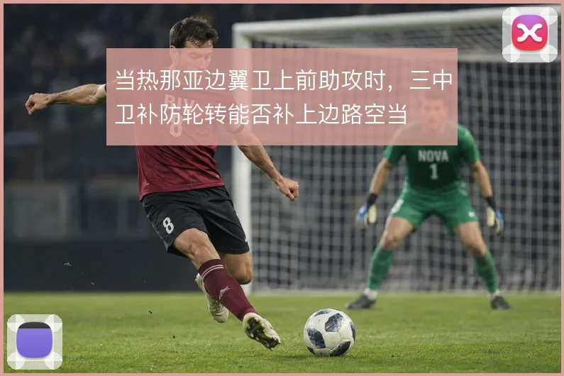 当热那亚边翼卫上前助攻时，三中卫补防轮转能否补上边路空当