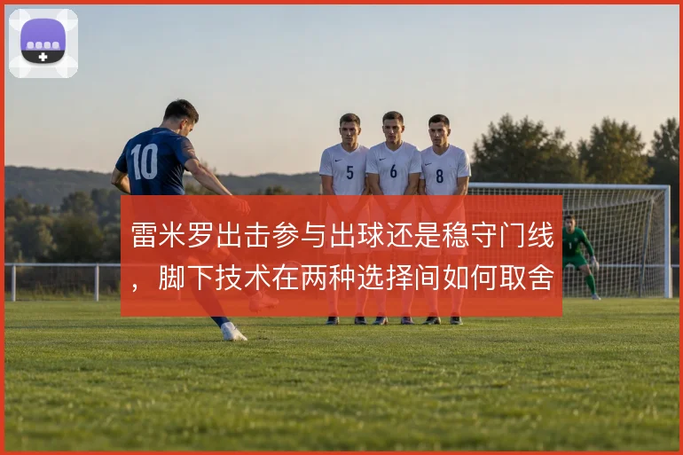雷米罗出击参与出球还是稳守门线,脚下技术在两种选择间如何取舍