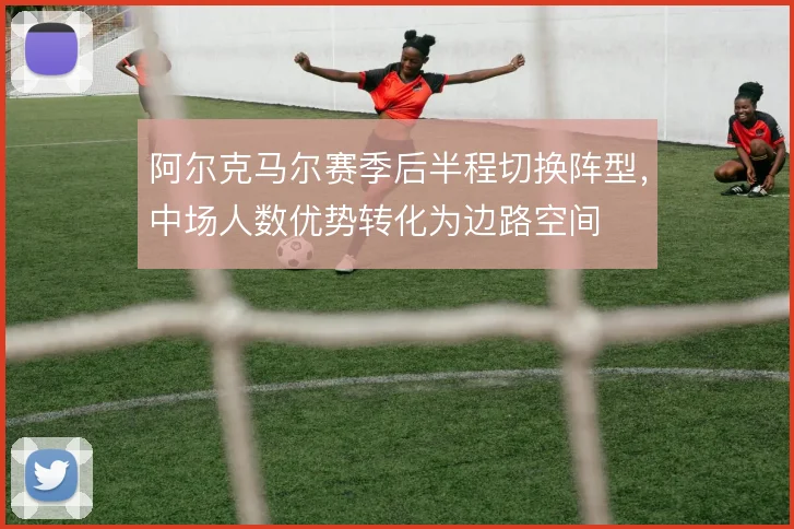 阿尔克马尔赛季后半程切换阵型，中场人数优势转化为边路空间