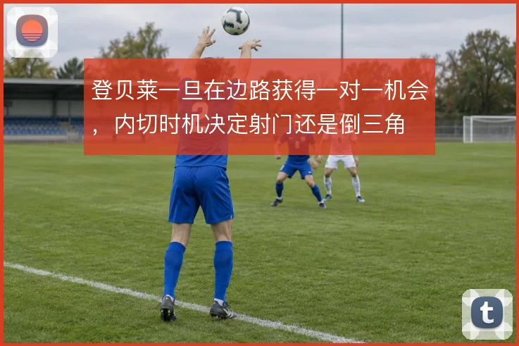 登贝莱一旦在边路获得一对一机会,内切时机决定射门还是倒三角