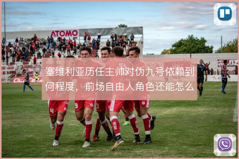塞维利亚历任主帅对伪九号依赖到何程度，前场自由人角色还能怎么重新激活