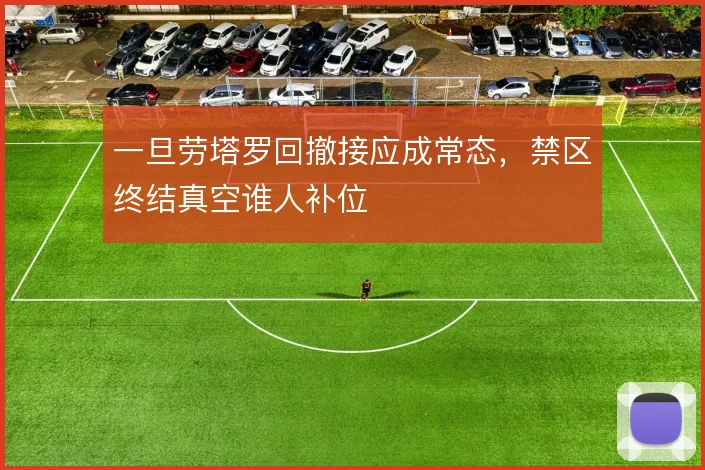 一旦劳塔罗回撤接应成常态，禁区终结真空谁人补位
