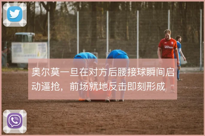 奥尔莫一旦在对方后腰接球瞬间启动逼抢，前场就地反击即刻形成