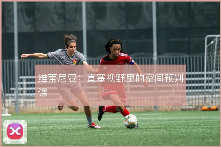 维蒂尼亚：直塞视野里的空间预判课