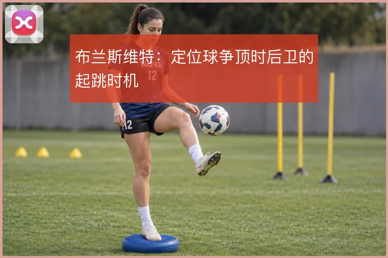 布兰斯维特：定位球争顶时后卫的起跳时机