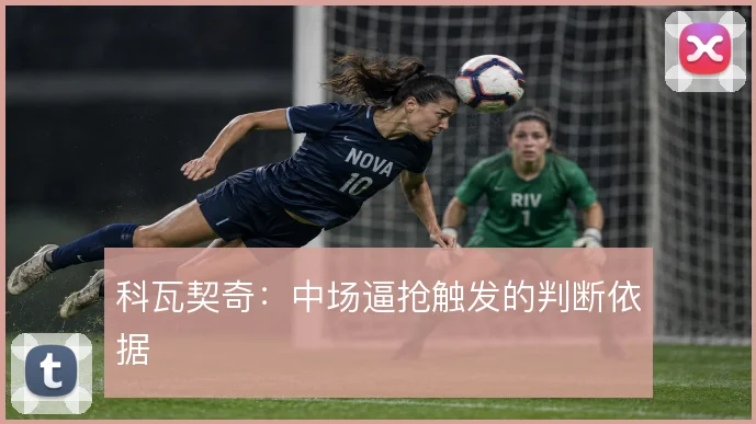 科瓦契奇：中场逼抢触发的判断依据
