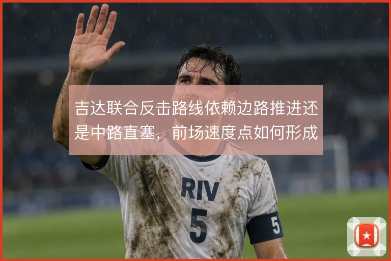 吉达联合反击路线依赖边路推进还是中路直塞，前场速度点如何形成终结