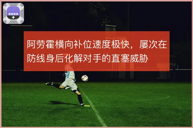 阿劳霍横向补位速度极快，屡次在防线身后化解对手的直塞威胁