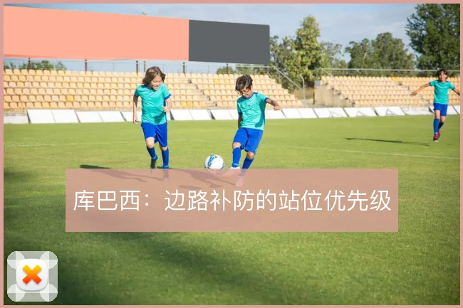 库巴西：边路补防的站位优先级