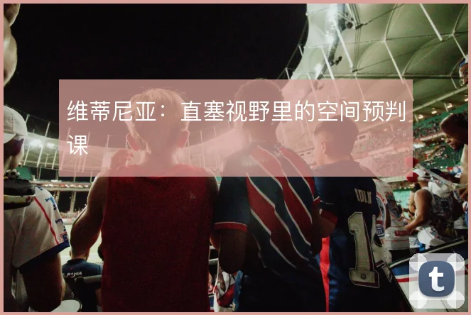 维蒂尼亚：直塞视野里的空间预判课