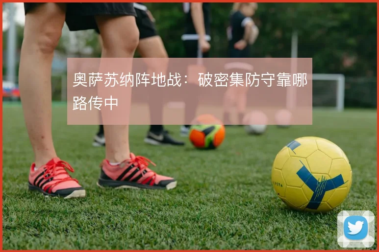 奥萨苏纳阵地战:破密集防守靠哪路传中