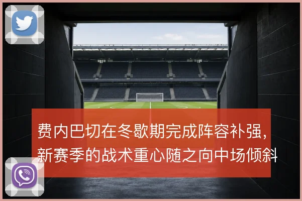 费内巴切在冬歇期完成阵容补强，新赛季的战术重心随之向中场倾斜