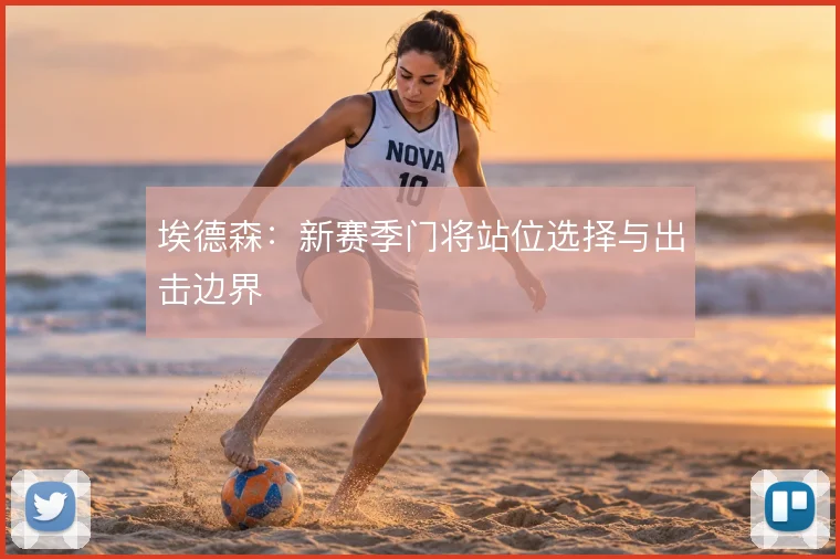 埃德森：新赛季门将站位选择与出击边界