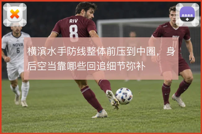 横滨水手防线整体前压到中圈，身后空当靠哪些回追细节弥补