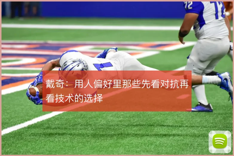 戴奇：用人偏好里那些先看对抗再看技术的选择