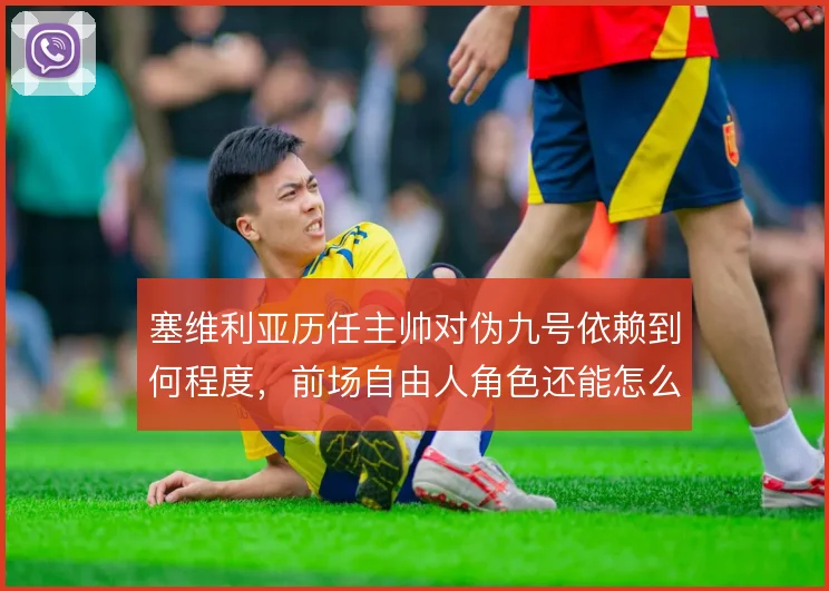 塞维利亚历任主帅对伪九号依赖到何程度，前场自由人角色还能怎么重新激活