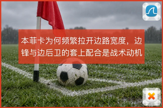 本菲卡为何频繁拉开边路宽度，边锋与边后卫的套上配合是战术动机