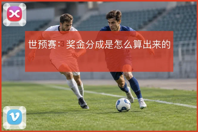 世预赛：奖金分成是怎么算出来的
