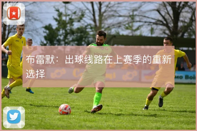 布雷默：出球线路在上赛季的重新选择
