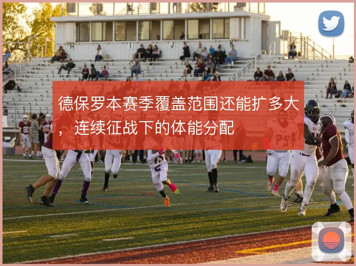 德保罗本赛季覆盖范围还能扩多大，连续征战下的体能分配