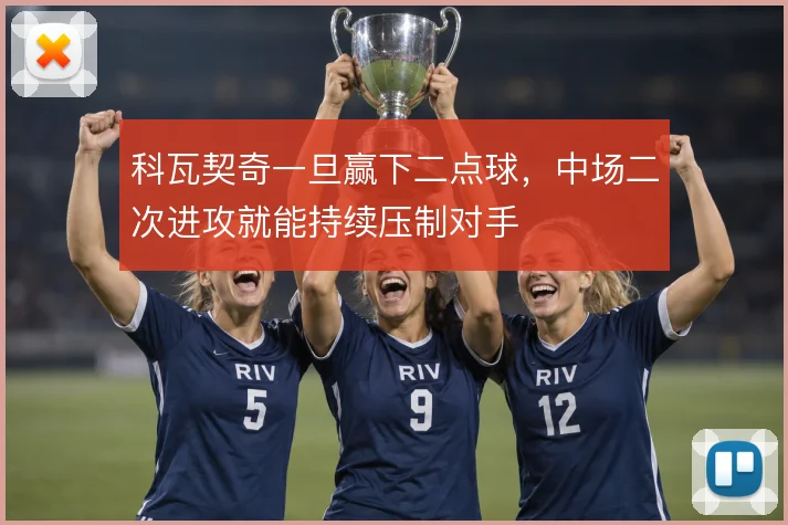 科瓦契奇一旦赢下二点球，中场二次进攻就能持续压制对手