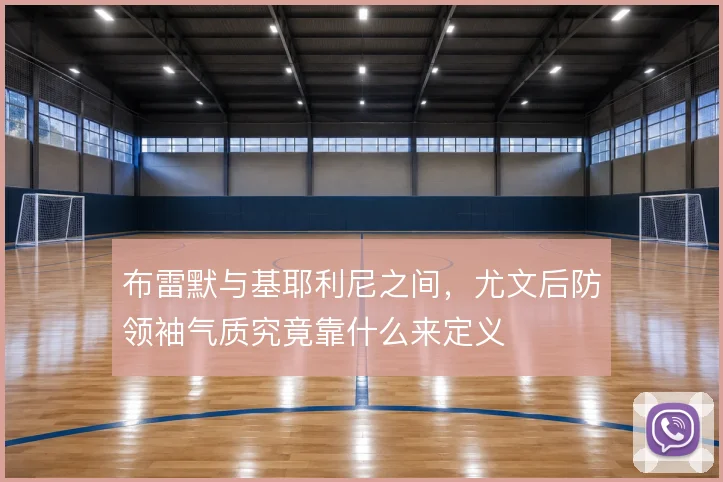 布雷默与基耶利尼之间，尤文后防领袖气质究竟靠什么来定义