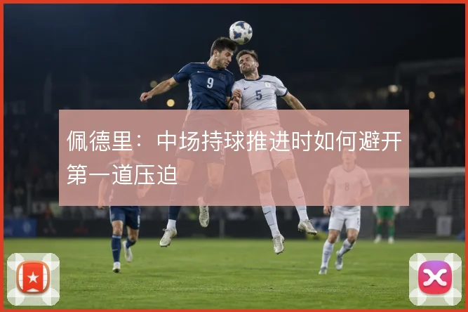 佩德里：中场持球推进时如何避开第一道压迫