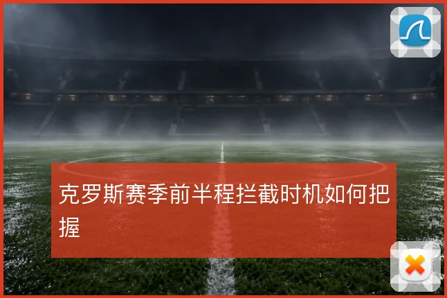克罗斯赛季前半程拦截时机如何把握