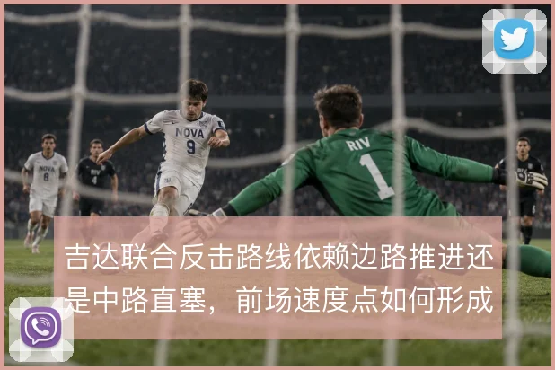 吉达联合反击路线依赖边路推进还是中路直塞，前场速度点如何形成终结