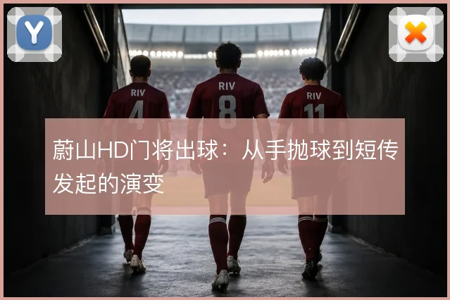 蔚山HD门将出球：从手抛球到短传发起的演变