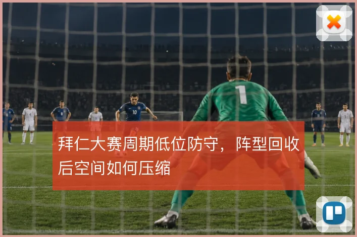 拜仁大赛周期低位防守，阵型回收后空间如何压缩
