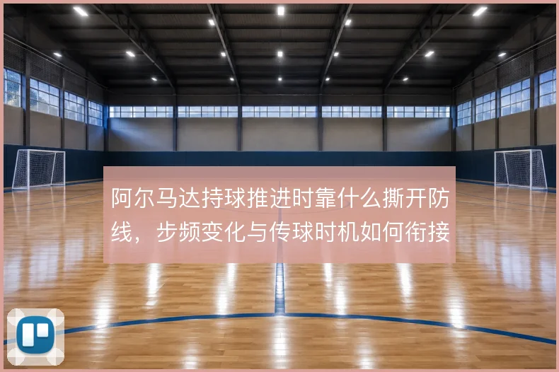 阿尔马达持球推进时靠什么撕开防线，步频变化与传球时机如何衔接