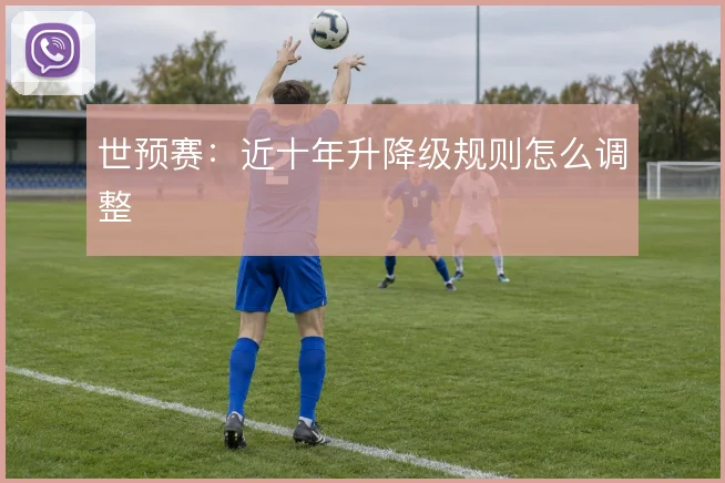 世预赛：近十年升降级规则怎么调整
