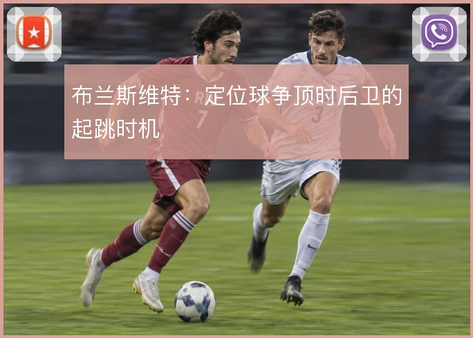 布兰斯维特：定位球争顶时后卫的起跳时机