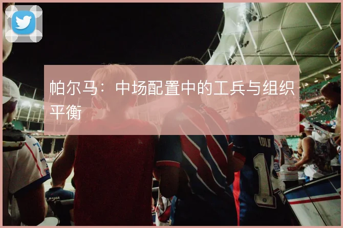 帕尔马：中场配置中的工兵与组织平衡