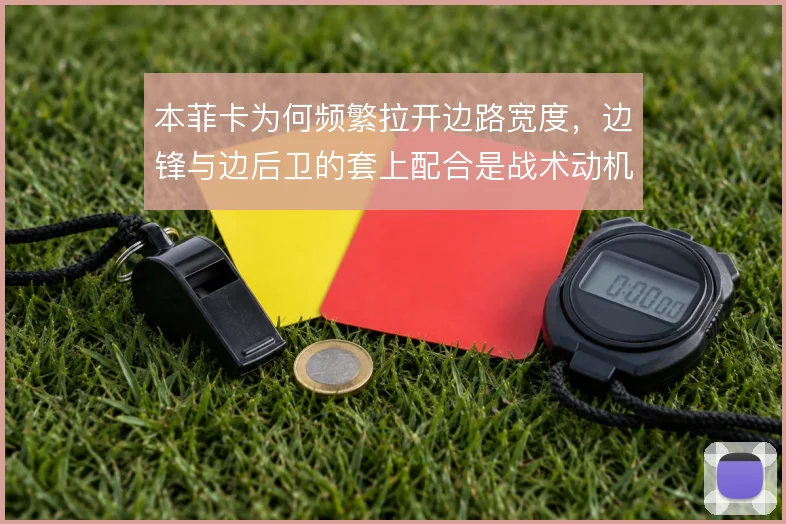 本菲卡为何频繁拉开边路宽度，边锋与边后卫的套上配合是战术动机