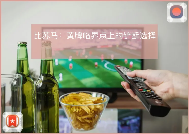 比苏马：黄牌临界点上的铲断选择