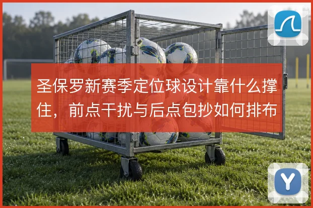 圣保罗新赛季定位球设计靠什么撑住，前点干扰与后点包抄如何排布