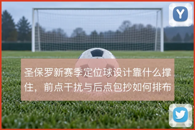 圣保罗新赛季定位球设计靠什么撑住，前点干扰与后点包抄如何排布