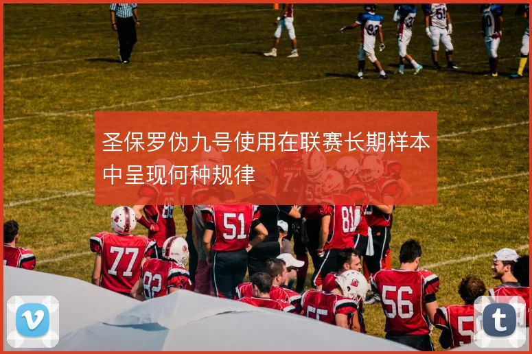 圣保罗伪九号使用在联赛长期样本中呈现何种规律