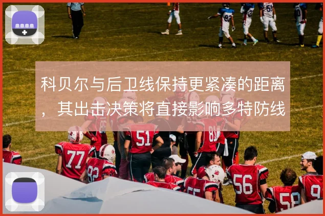 科贝尔与后卫线保持更紧凑的距离，其出击决策将直接影响多特防线整体移动