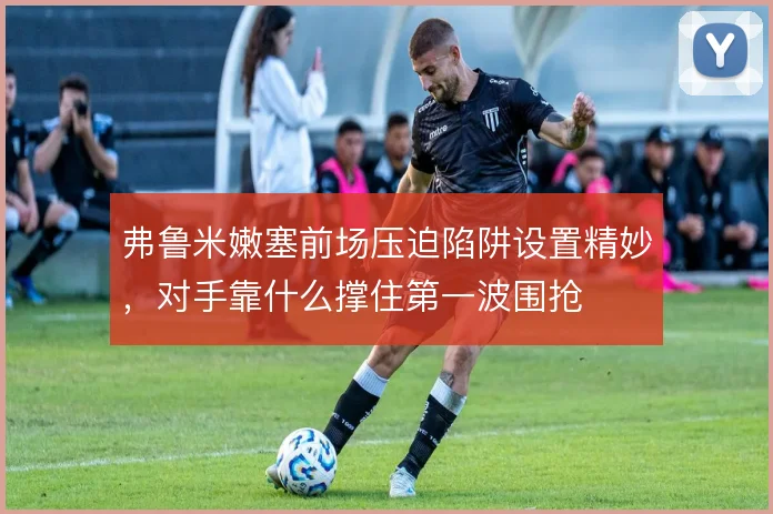 弗鲁米嫩塞前场压迫陷阱设置精妙，对手靠什么撑住第一波围抢