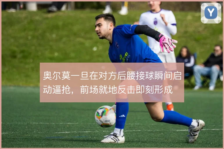 奥尔莫一旦在对方后腰接球瞬间启动逼抢，前场就地反击即刻形成