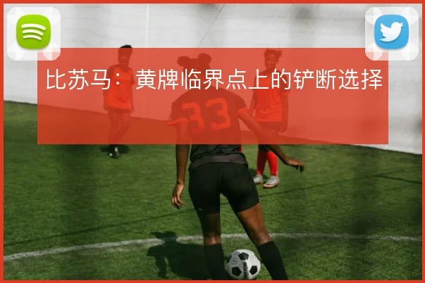 比苏马：黄牌临界点上的铲断选择