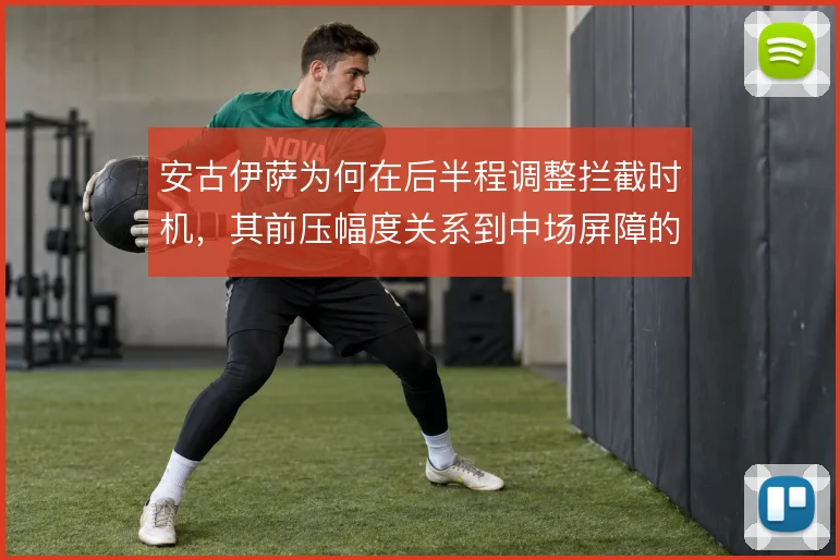 安古伊萨为何在后半程调整拦截时机，其前压幅度关系到中场屏障的稳固