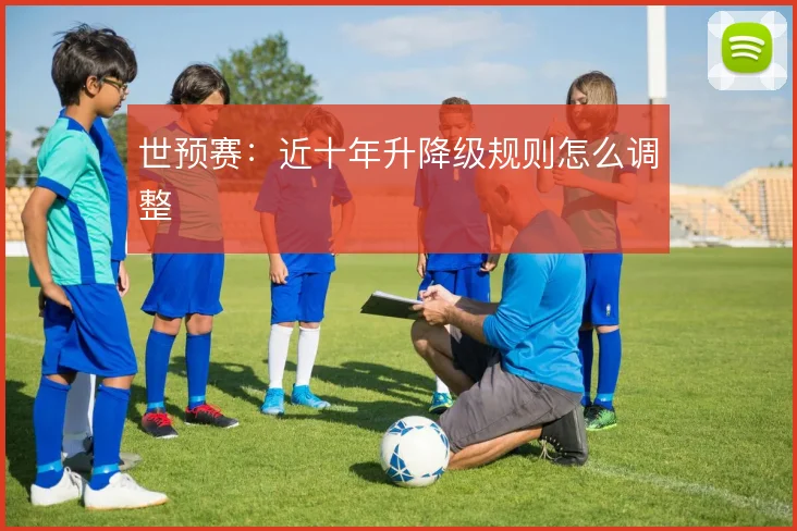 世预赛：近十年升降级规则怎么调整