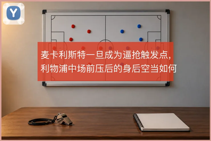 麦卡利斯特一旦成为逼抢触发点，利物浦中场前压后的身后空当如何填补