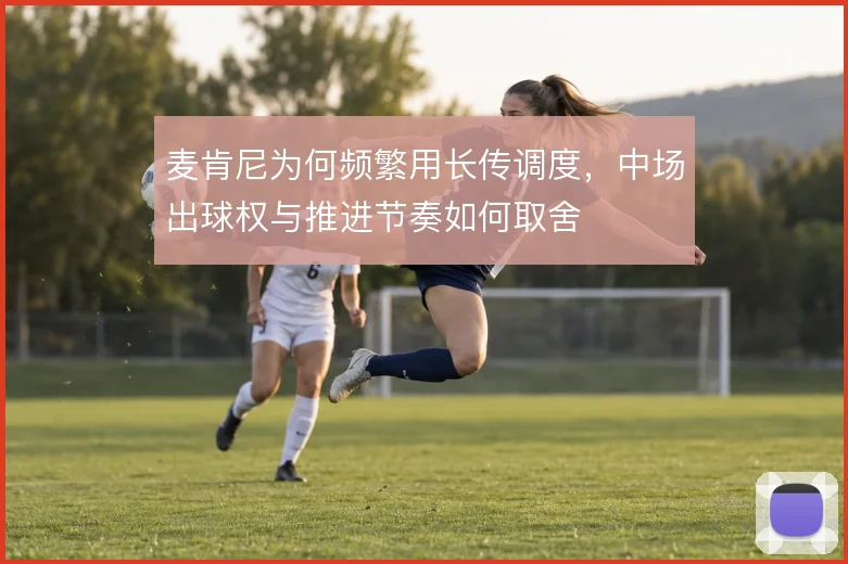麦肯尼为何频繁用长传调度，中场出球权与推进节奏如何取舍