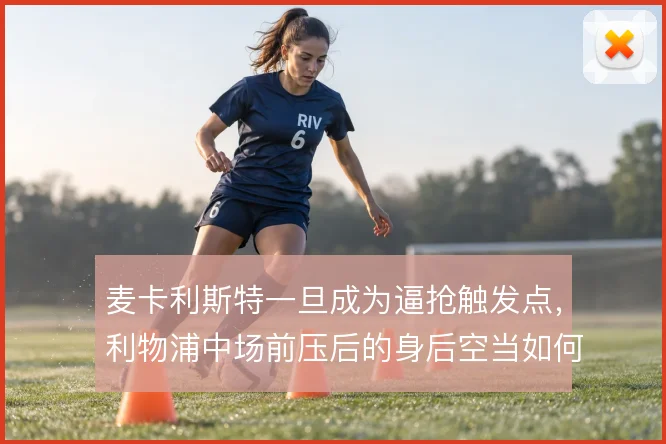 麦卡利斯特一旦成为逼抢触发点，利物浦中场前压后的身后空当如何填补