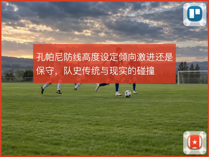 孔帕尼防线高度设定倾向激进还是保守，队史传统与现实的碰撞
